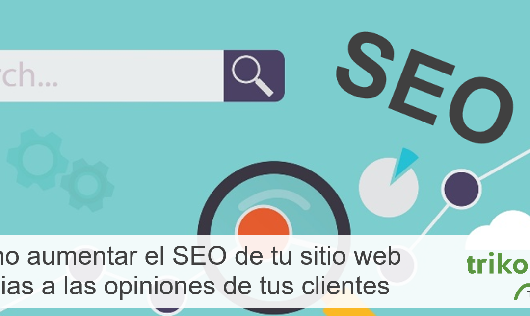 Cómo aumentar el SEO de tu sitio web gracias a las opiniones de tus clientes